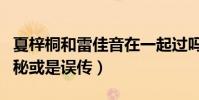 夏梓桐和雷佳音在一起过吗(两人私下关系揭秘或是误传)