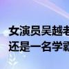 女演员吴越老公是谁（吴越家庭背景了得自己还是一名学霸）