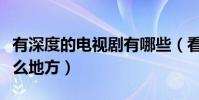 有深度的电视剧有哪些(看的电视剧经典在什么地方)