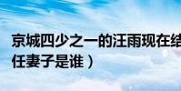 京城四少之一的汪雨现在结婚了吗(汪雨的现任妻子是谁)