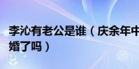 李沁有老公是谁(庆余年中的鸡腿姑娘难道隐婚了吗)