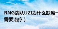 RNG战队UZI为什么缺席一周(UZI伤病严重需要治疗)