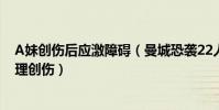 A妹创伤后应激障碍(曼城恐袭22人死亡116人受伤留下心理创伤)