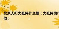 北京人打大张伟什么梗(大张伟为什么遭人讨厌人人都想打他)