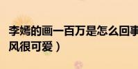 李嫣的画一百万是怎么回事(该画十分简单画风很可爱)