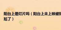 阳台上是烂片吗(阳台上未上映被贴烂片标签影后周冬雨尴尬了)