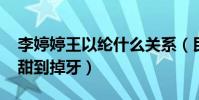 李婷婷王以纶什么关系(民航CP吻戏大曝光甜到掉牙)