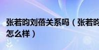 张若昀刘蓓关系吗(张若昀与张健之间的关系怎么样)
