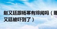 赵又廷跟杨幂有绯闻吗(曝二人第一次见面赵又廷被吓到了)