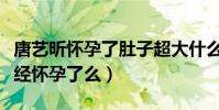 唐艺昕怀孕了肚子超大什么梗(唐艺昕真的已经怀孕了么)