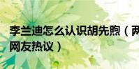 李兰迪怎么认识胡先煦(两人私下关系亲密引网友热议)