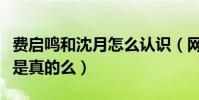 费启鸣和沈月怎么认识(网曝二人关系不一般是真的么)