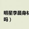 明星李晨身材怎么样（李晨的身材是真的强壮吗）