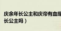 庆余年长公主和庆帝有血缘关系吗(庆帝喜欢长公主吗)