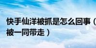 快手仙洋被抓是怎么回事(还有几名仙家徒弟被一同带走)