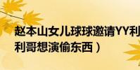 赵本山女儿球球邀请YY利哥拍戏是真的吗(利哥想演偷东西)
