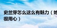 史兰芽怎么这么有魅力(她演的每一个角色都很用心)