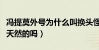 冯提莫外号为什么叫换头怪(冯提莫的颜值是天然的吗)