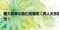 魏大勋李沁我们相爱吧(两人关系隐藏得这么魏大勋暴露本性)