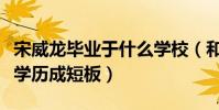 宋威龙毕业于什么学校(和同期的小鲜肉相比学历成短板)
