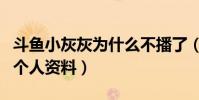 斗鱼小灰灰为什么不播了(起底斗鱼小灰灰的个人资料)
