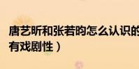 唐艺昕和张若昀怎么认识的(曝二人的相遇颇有戏剧性)