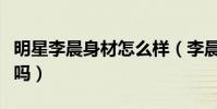 明星李晨身材怎么样(李晨的身材是真的强壮吗)