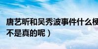 唐艺昕和吴秀波事件什么梗(张若昀发飙了是不是真的呢)