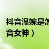 抖音温婉是怎么火起来的（她被奉为是新晋抖音女神）