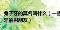 兔子牙的真名叫什么(一些网友称自己是兔子牙的男朋友)