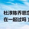 杜淳陈乔恩恋情是怎么回事呢（杜淳和陈乔恩在一起过吗）