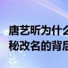 唐艺昕为什么改名字（和张若昀有什么关系揭秘改名的背后）