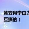 韩安冉李由为什么不和（两人是因为什么开始互撕的）