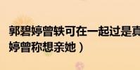 郭碧婷曾轶可在一起过是真的吗(节目中郭碧婷曾称想亲她)