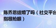 陈乔恩结婚了吗(社交平台晒出近照无名指戒指很抢眼)