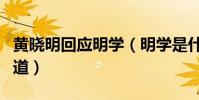 黄晓明回应明学(明学是什么梗其实大家都知道)