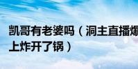 凯哥有老婆吗(洞主直播爆料凯哥生二胎弹幕上炸开了锅)