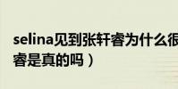 selina见到张轩睿为什么很吃惊(selina张轩睿是真的吗)