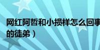 网红阿哲和小损样怎么回事(她曾是他嘴喜欢的徒弟)