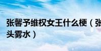张馨予维权女王什么梗(张馨予微博发文称一头雾水)