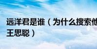 远洋君是谁(为什么搜索他的名字可以联想到王思聪)