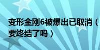 变形金刚6被爆出已取消(难道变形金刚真的要终结了吗)