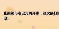 张雨绮与袁巴元再开撕(这次是打算上节目哭诉卖好妈妈人设)