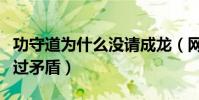 功守道为什么没请成龙(网传李连杰曾与他闹过矛盾)
