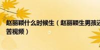 赵丽颖什么时候生(赵丽颖生男孩还是女孩赵丽颖生宝宝痛苦视频)