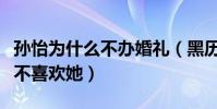 孙怡为什么不办婚礼(黑历史不堪入耳婆婆很不喜欢她)