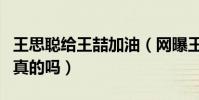 王思聪给王喆加油(网曝王喆是王思聪的弟弟真的吗)
