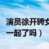 演员徐开骋女友是谁（徐开骋与张天爱真的在一起了吗）