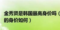 金秀贤是韩国最高身价吗(揭秘金秀贤在韩国的身价如何)