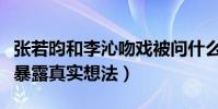 张若昀和李沁吻戏被问什么感觉(生无可恋脸暴露真实想法)